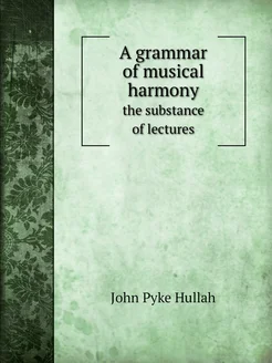 A grammar of musical harmony. the substance of lectures