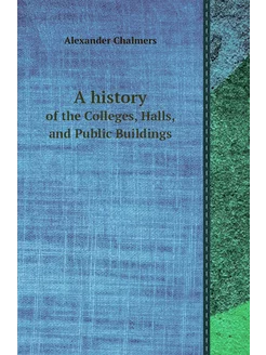 A history. of the Colleges, Halls, and Public Buildings