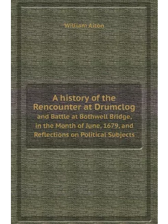 A history of the Rencounter at Drumclog. and Battle