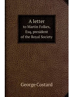 A letter. to Martin Folkes, Esq, president of the Ro