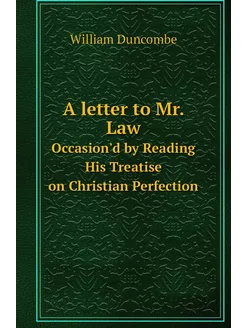 A letter to Mr. Law. Occasion'd by Reading His Treat