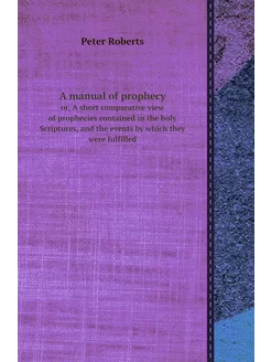 A manual of prophecy. or, A short comparative view o