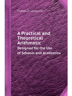 A Practical and Theoretical Arithmetic. Designed for