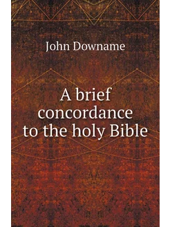 A brief concordance to the holy Bible