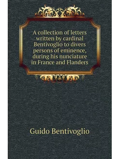 A collection of letters written by cardinal Bentivog