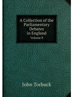 A Collection of the Parliamentary Debates in England