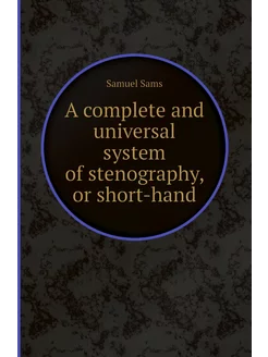 A complete and universal system of stenography, or s