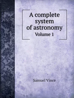 A complete system of astronomy. Volume 1