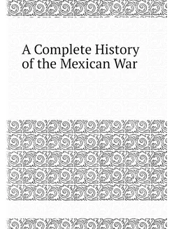 A Complete History of the Mexican War