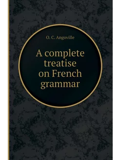 A complete treatise on French grammar