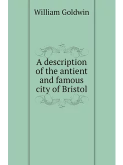 A description of the antient and famous city of Bristol