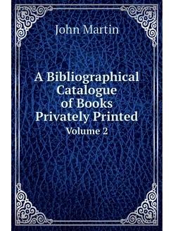 A Bibliographical Catalogue of Books Privately Print