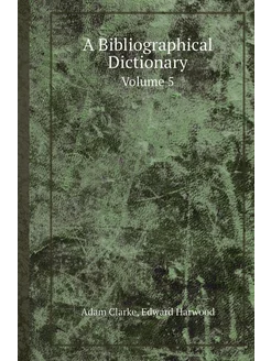 A Bibliographical Dictionary. Volume 5