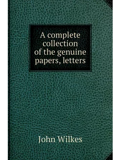 A complete collection of the genuine papers, letters