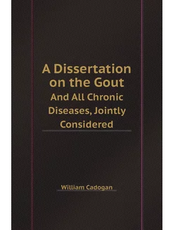 A Dissertation on the Gout. And All Chronic Diseases