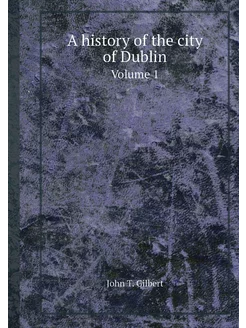 A history of the city of Dublin. Volu