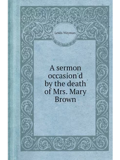 A sermon occasion'd by the death of Mrs. Mary Brown