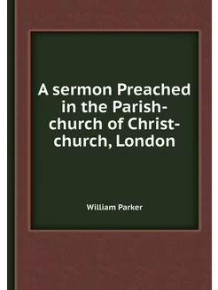 A sermon Preached in the Parish-church of Christ-chu