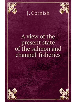 A view of the present state of the salmon and channe