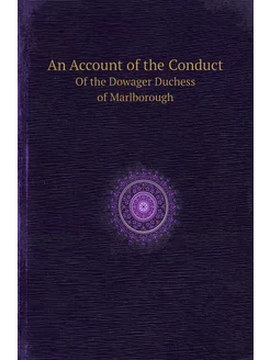 An Account of the Conduct. Of the Dowager Duchess of