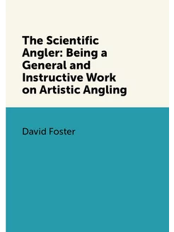 The Scientific Angler Being a General and Instructi