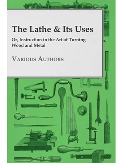 The Lathe & Its Uses - Or, Instruction in the Art of