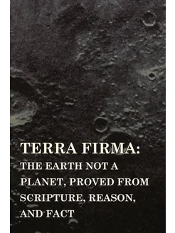 Terra Firma. the Earth Not a Planet, Proved from Scr