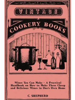 Wines You Can Make - A Practical Handbook on How to