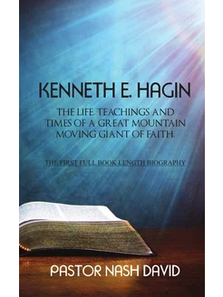 Kenneth E. Hagin. The Life, Teachings