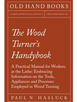 The Wood Turner's Handybook - A Practical Manual for