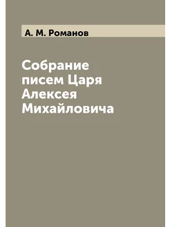 Собрание писем Царя Алексея Михайловича