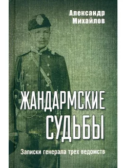 Жандармские судьбы. Записки генерала трех ведомств (12+)