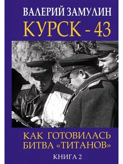 Курск - 43. Как готовилась битва титанов. Книга 2