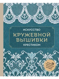 Искусство кружевной вышивки крестиком более 20 изысканн