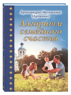 Алгоритм семейного счастья Архимандрит Мелхиседек (Артюхин)