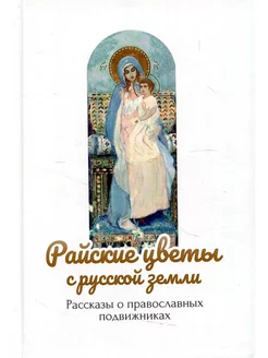 Райские цветы с Русской земли Рассказы о прав. подвижниках