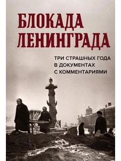 Блокада Ленинграда. Три страшных года в документах с коммент