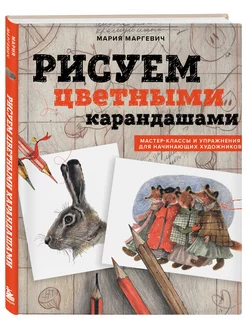 Рисуем цветными карандашами. Мастер-классы и упражнения