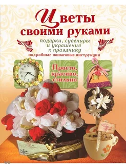 Цветы своими руками. Подарки, сувениры и украшен к празднику