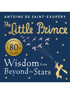 The Little Prince. Wisdom from Beyond the Stars