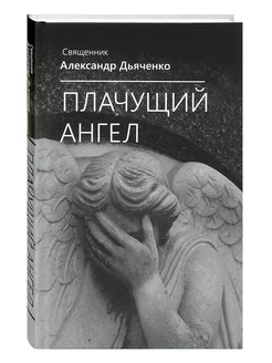 Плачущий Ангел. Священник Александр Дьяченко