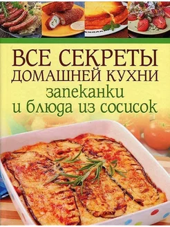 Все секреты домашней кухни Запеканки и блюда из сосисок