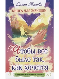 Книга для женщин. Чтобы все было так, как хочется