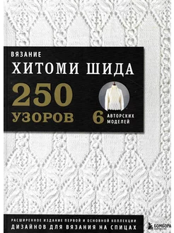 Вязание ХИТОМИ ШИДА. 250 узоров, 6 авторских моделей