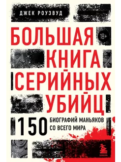 Большая книга серийных убийц. 150 биографий маньяков