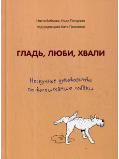 Гладь, люби, хвали. Нескучное руководство по воспитанию