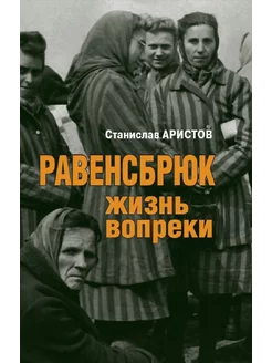 Станислав Аристов Равенсбрюк. Жизнь вопреки