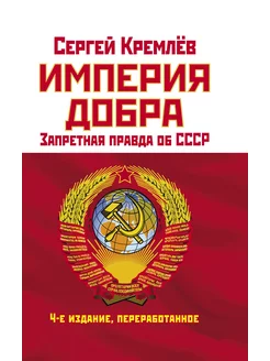 Империя Добра. Запретная правда об СССР. 4-е изд. испр