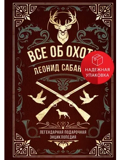 Все об охоте. Легендарная подарочная энциклопедия Сабанеева