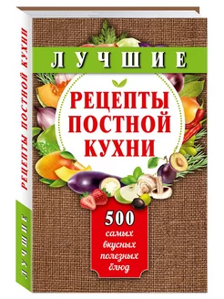 Лучшие рецепты постной кухни 500 вкусных полезных блюд